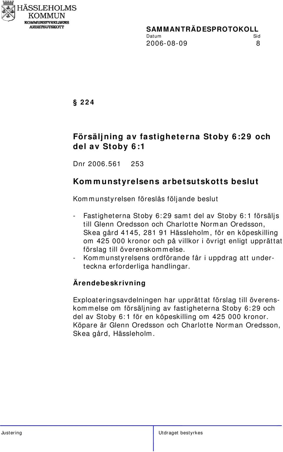 Hässleholm, för en köpeskilling om 425 000 kronor och på villkor i övrigt enligt upprättat förslag till överenskommelse.