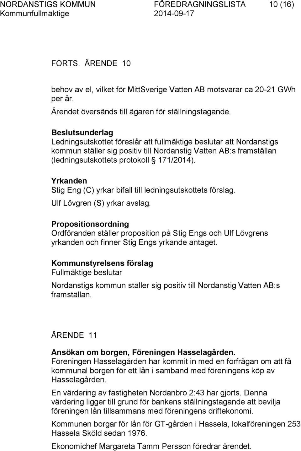 Stig Eng (C) yrkar bifall till ledningsutskottets förslag. Ulf Lövgren (S) yrkar avslag. Ordföranden ställer proposition på Stig Engs och Ulf Lövgrens yrkanden och finner Stig Engs yrkande antaget.