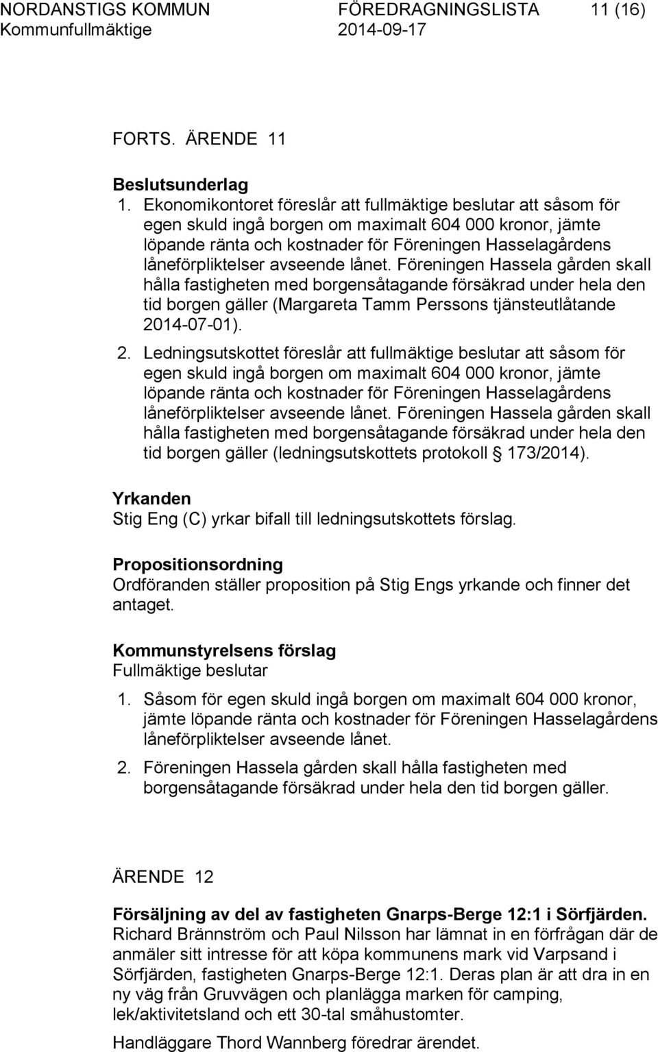 avseende lånet. Föreningen Hassela gården skall hålla fastigheten med borgensåtagande försäkrad under hela den tid borgen gäller (Margareta Tamm Perssons tjänsteutlåtande 20
