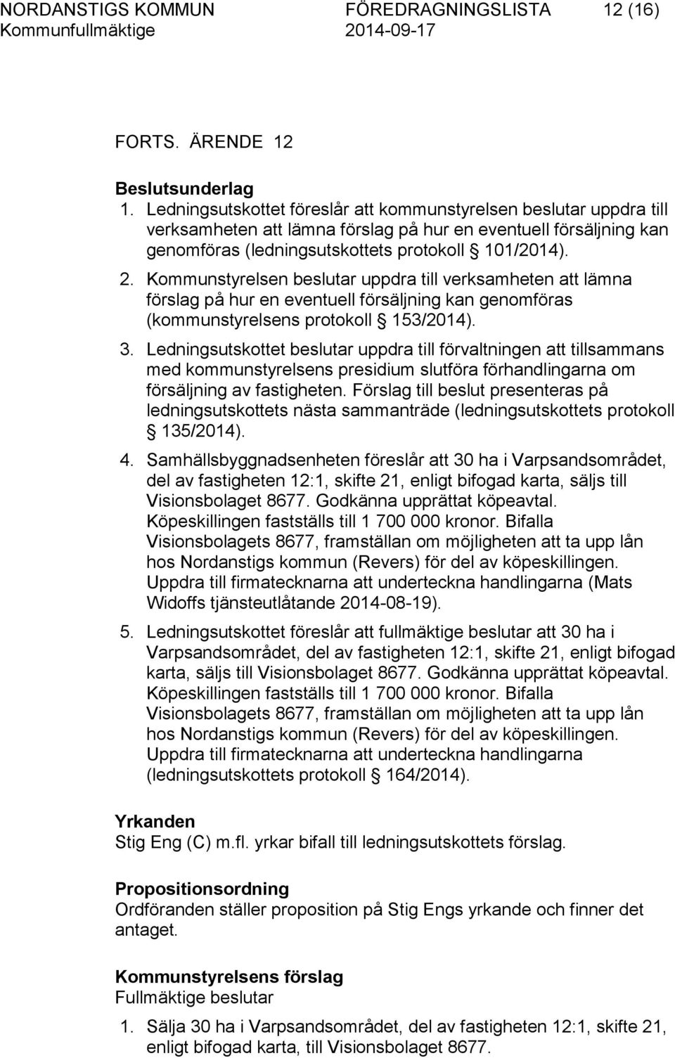 Kommunstyrelsen beslutar uppdra till verksamheten att lämna förslag på hur en eventuell försäljning kan genomföras (kommunstyrelsens protokoll 153/2014). 3.
