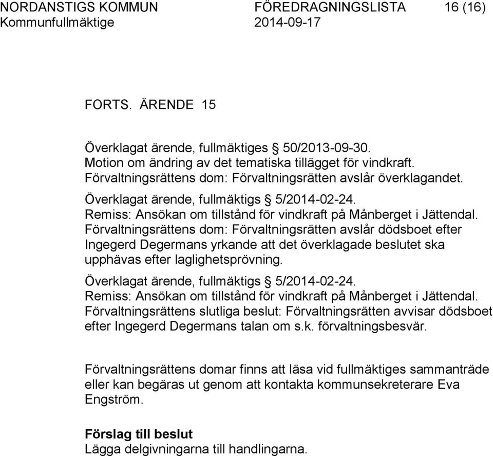 Förvaltningsrättens dom: Förvaltningsrätten avslår dödsboet efter Ingegerd Degermans yrkande att det överklagade beslutet ska upphävas efter laglighetsprövning.