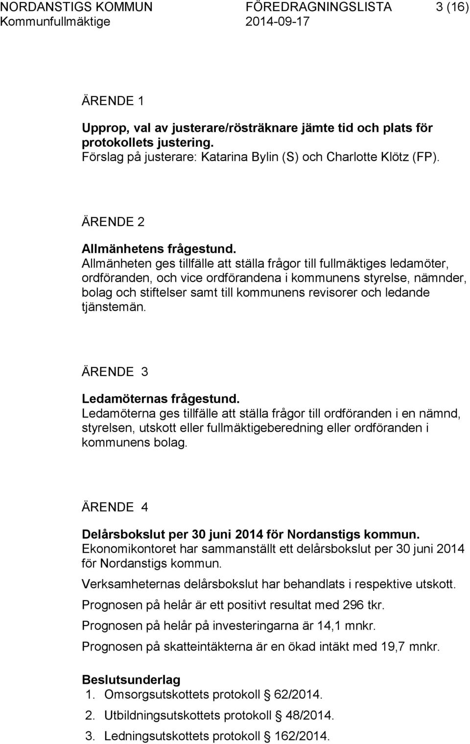 Allmänheten ges tillfälle att ställa frågor till fullmäktiges ledamöter, ordföranden, och vice ordförandena i kommunens styrelse, nämnder, bolag och stiftelser samt till kommunens revisorer och