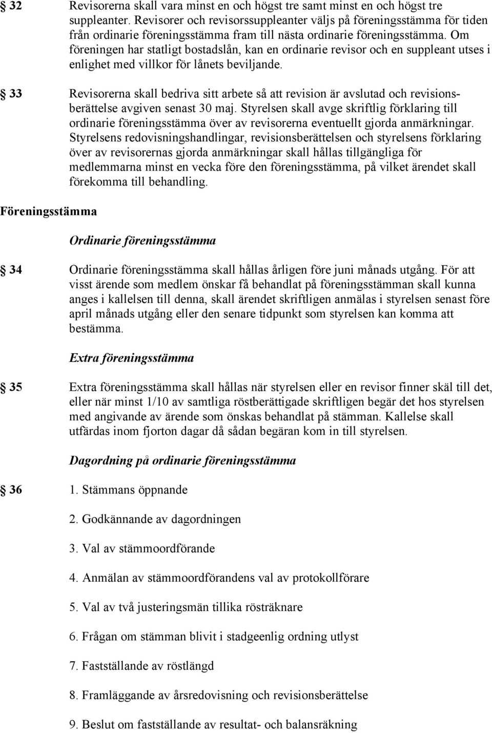 Om föreningen har statligt bostadslån, kan en ordinarie revisor och en suppleant utses i enlighet med villkor för lånets beviljande.