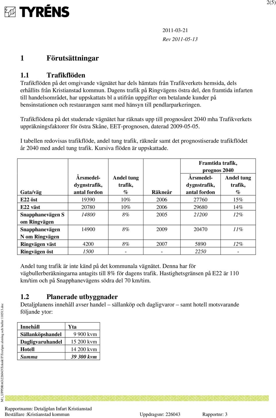 pendlarparkeringen. Trafikflödena på det studerade vägnätet har räknats upp till prognosåret 2040 mha Trafikverkets uppräkningsfaktorer för östra Skåne, EET-prognosen, daterad 2009-05-05.