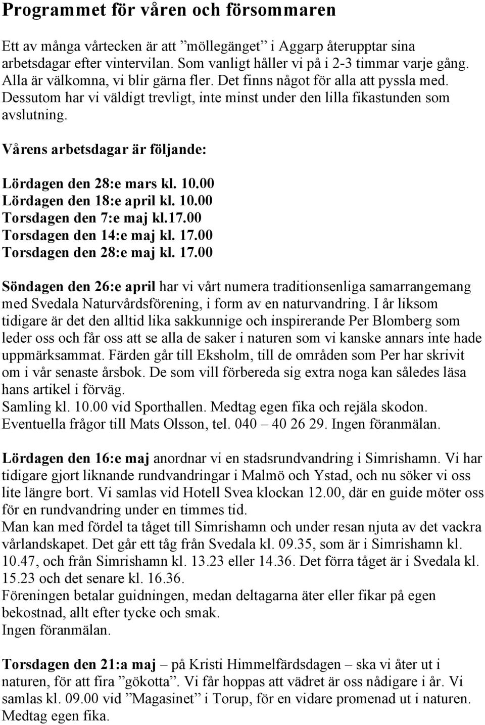 Vårens arbetsdagar är följande: Lördagen den 28:e mars kl. 10.00 Lördagen den 18:e april kl. 10.00 Torsdagen den 7:e maj kl.17.00 Torsdagen den 14:e maj kl. 17.