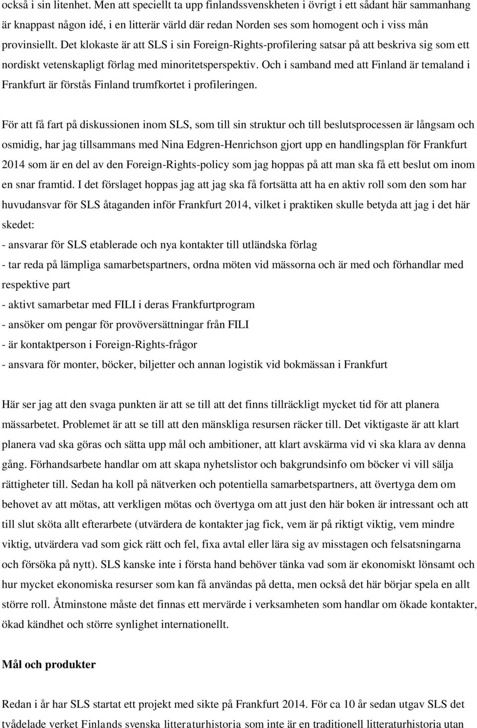 Det klokaste är att SLS i sin Foreign-Rights-profilering satsar på att beskriva sig som ett nordiskt vetenskapligt förlag med minoritetsperspektiv.