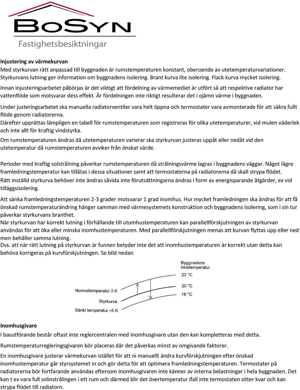 Innan injusteringsarbetet påbörjas är det viktigt att fördelning av värmemediet är utfört så att respektive radiator har vattenflöde som motsvarar dess effekt.