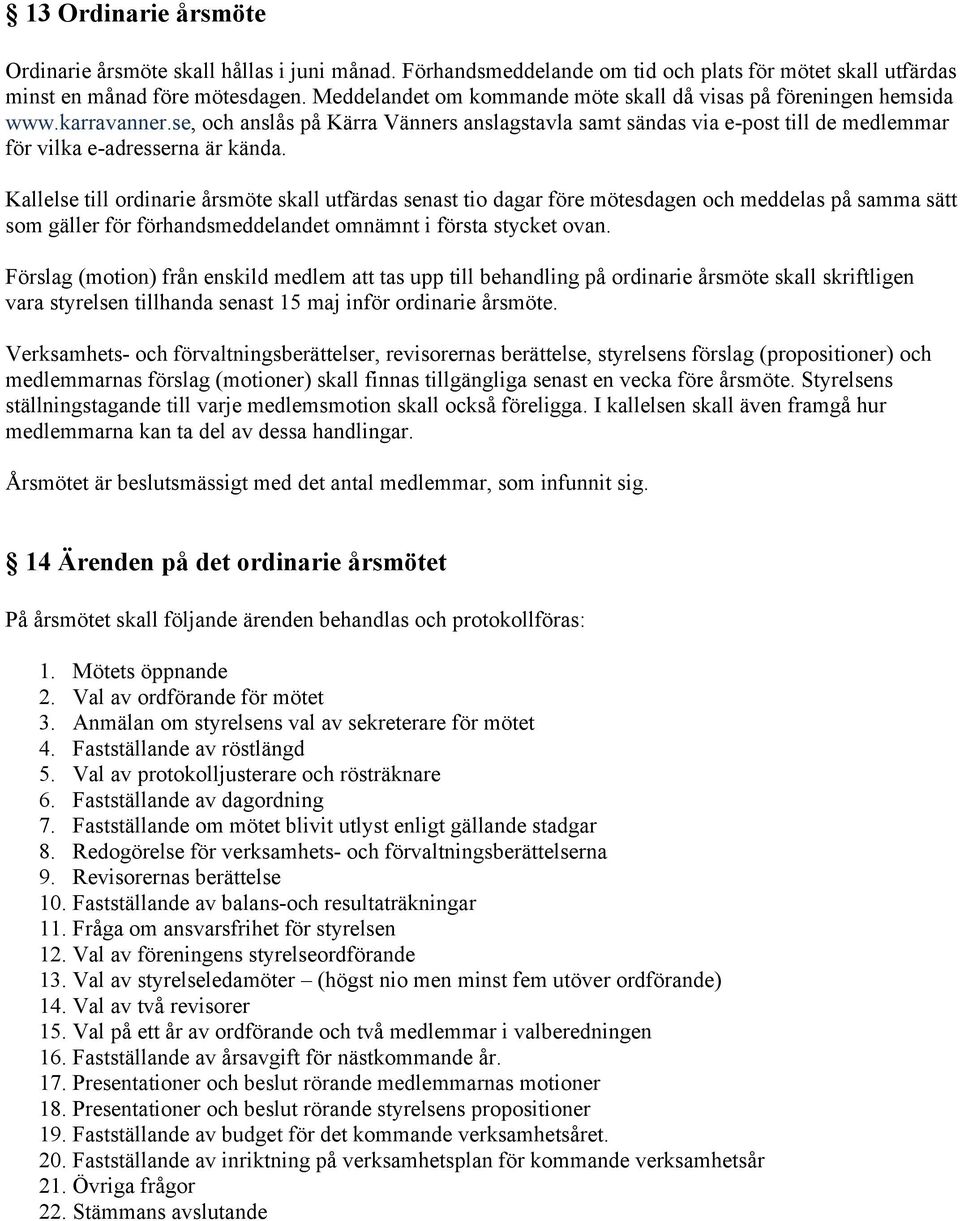 Kallelse till ordinarie årsmöte skall utfärdas senast tio dagar före mötesdagen och meddelas på samma sätt som gäller för förhandsmeddelandet omnämnt i första stycket ovan.