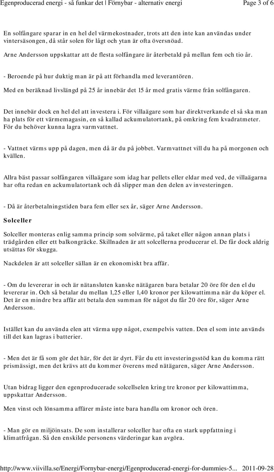 Med en beräknad livslängd på 25 år innebär det 15 år med gratis värme från solfångaren. Det innebär dock en hel del att investera i.