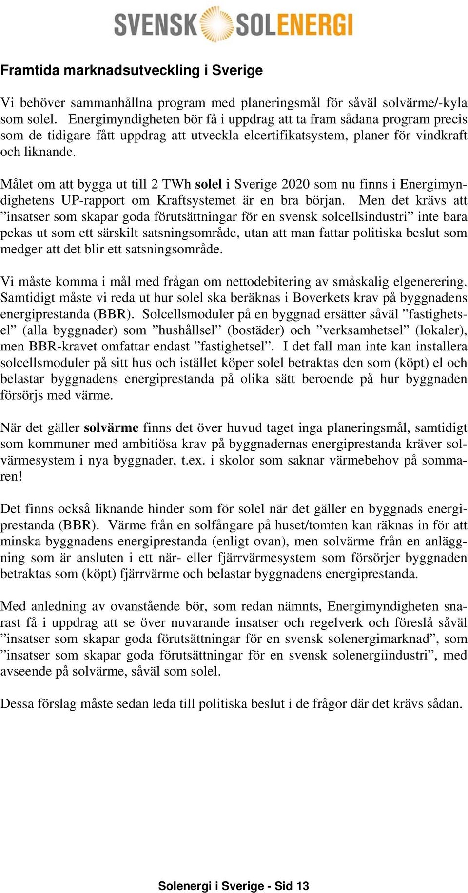 Målet om att bygga ut till 2 TWh solel i Sverige 2020 som nu finns i Energimyndighetens UP-rapport om Kraftsystemet är en bra början.