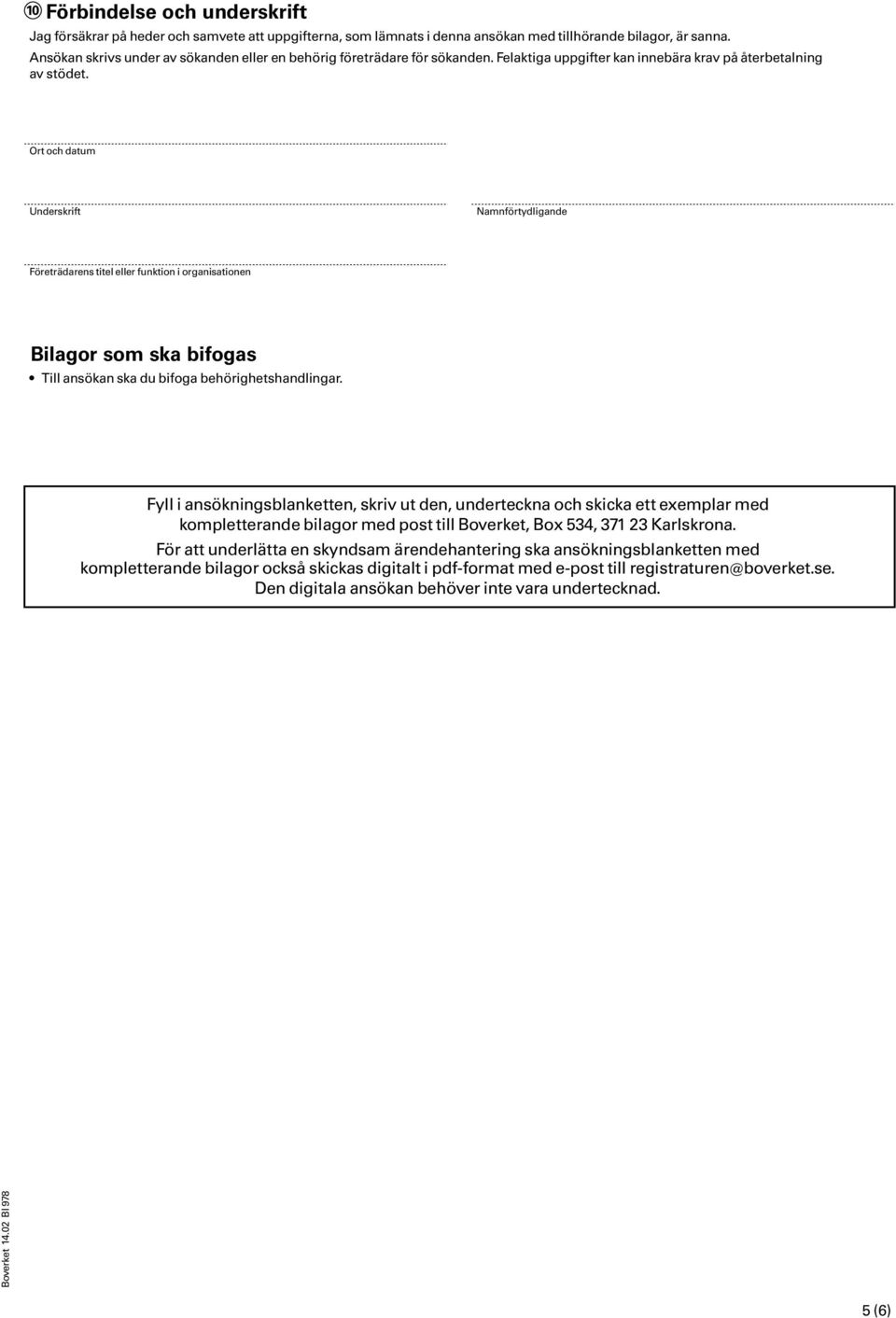 Ort och datum Underskrift Namnförtydligande Företrädarens titel eller funktion i organisationen Bilagor som ska bifogas Till ansökan ska du bifoga behörighetshandlingar.