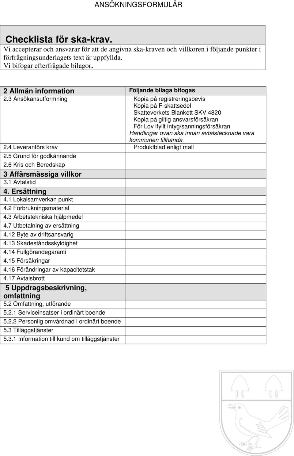 3 Ansökansutformning Kopia på registreringsbevis Kopia på F-skattsedel Skatteverkets Blankett SKV 4820 Kopia på giltig ansvarsförsäkran För Lov ifyllt intyg/sanningsförsäkran Handlingar ovan ska