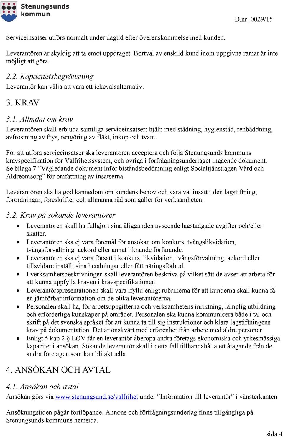 Allmänt om krav Leverantören skall erbjuda samtliga serviceinsatser: hjälp med städning, hygienstäd, renbäddning, avfrostning av frys, rengöring av fläkt, inköp och tvätt.