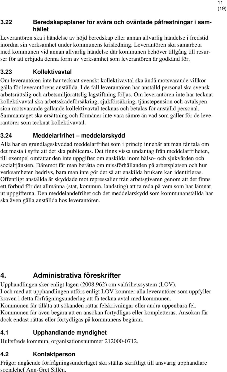 Leverantören ska samarbeta med kommunen vid annan allvarlig händelse där kommunen behöver tillgång till resurser för att erbjuda denna form av verksamhet som leverantören är godkänd för. 3.