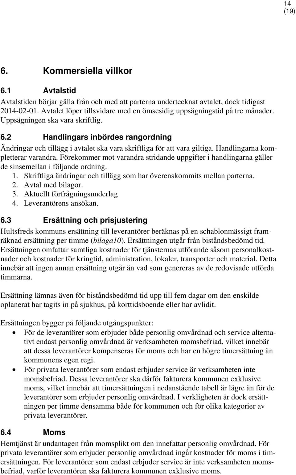 2 Handlingars inbördes rangordning Ändringar och tillägg i avtalet ska vara skriftliga för att vara giltiga. Handlingarna kompletterar varandra.