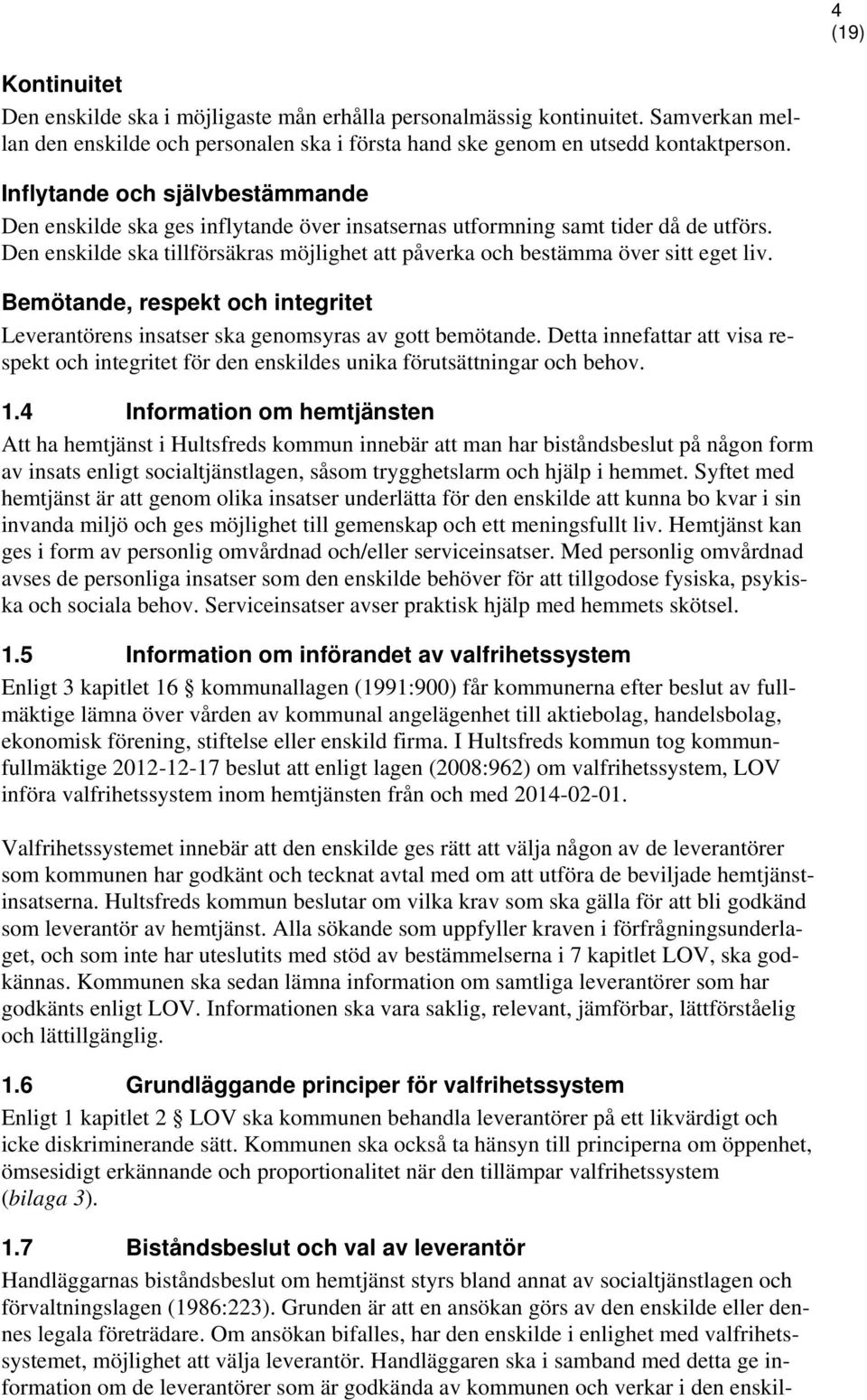 Den enskilde ska tillförsäkras möjlighet att påverka och bestämma över sitt eget liv. Bemötande, respekt och integritet Leverantörens insatser ska genomsyras av gott bemötande.