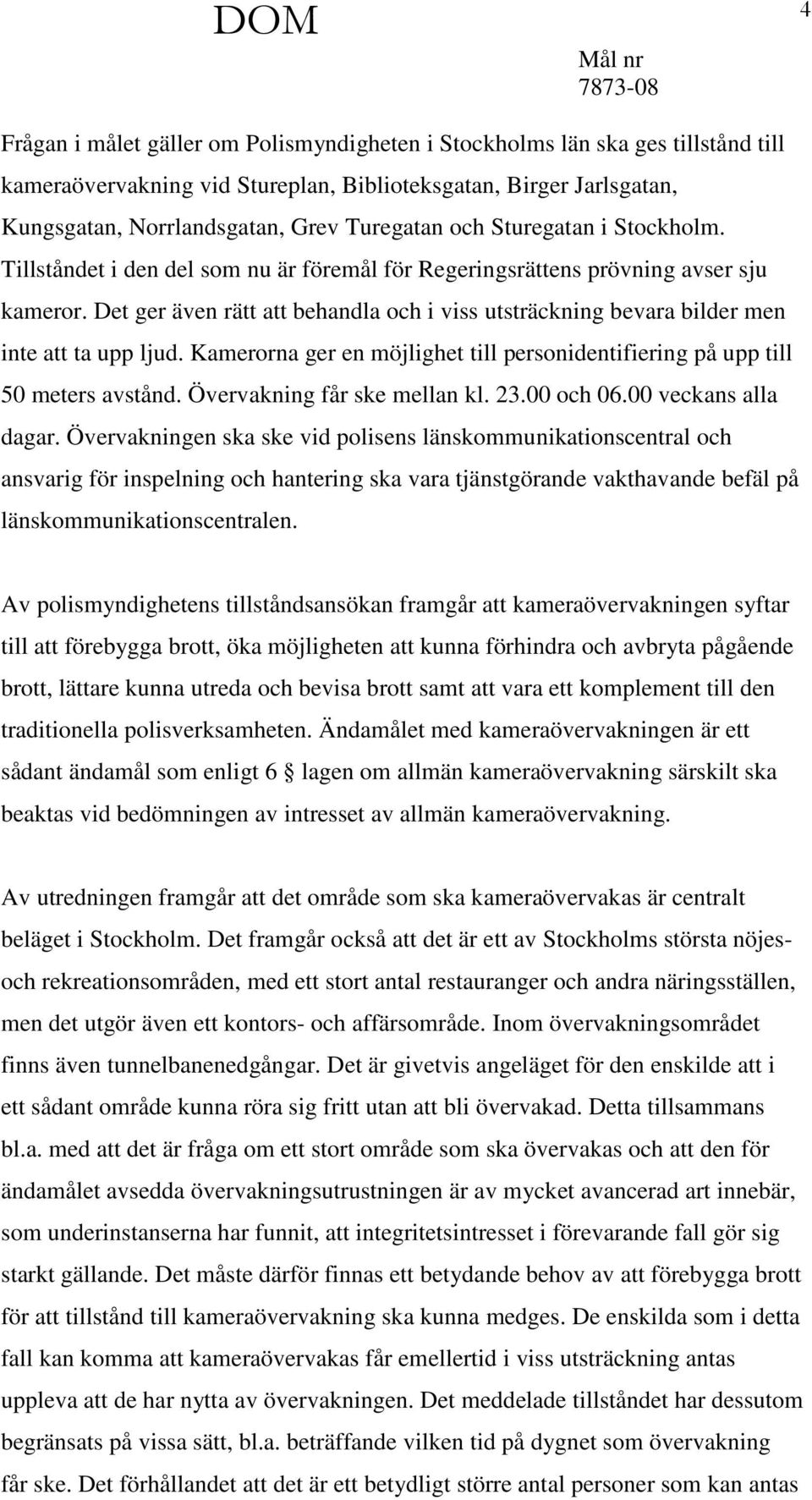 Det ger även rätt att behandla och i viss utsträckning bevara bilder men inte att ta upp ljud. Kamerorna ger en möjlighet till personidentifiering på upp till 50 meters avstånd.