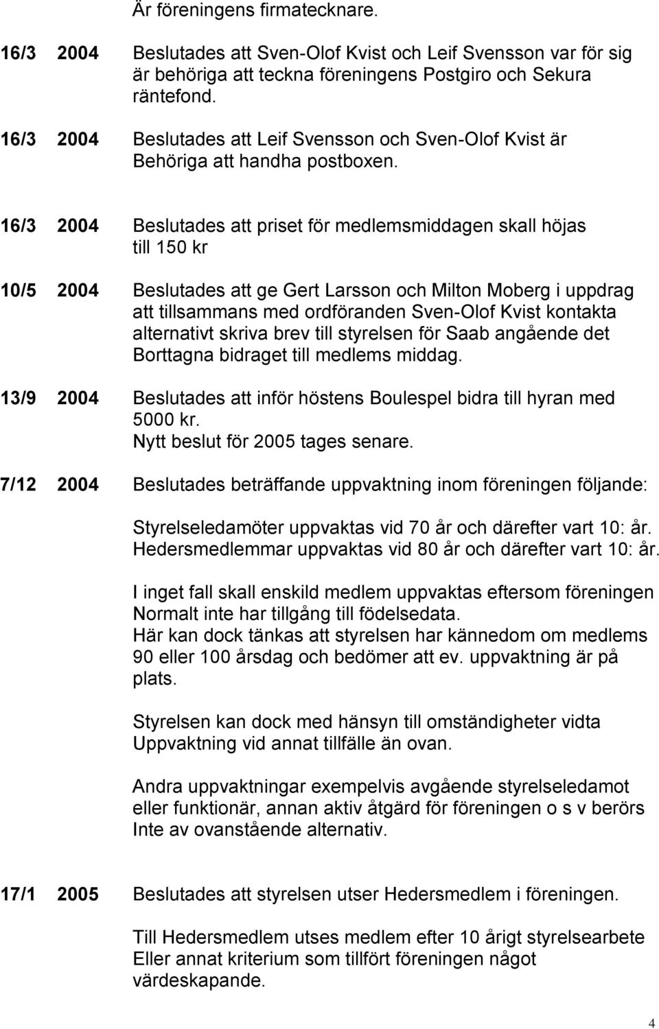 16/3 2004 Beslutades att priset för medlemsmiddagen skall höjas till 150 kr 10/5 2004 Beslutades att ge Gert Larsson och Milton Moberg i uppdrag att tillsammans med ordföranden Sven-Olof Kvist