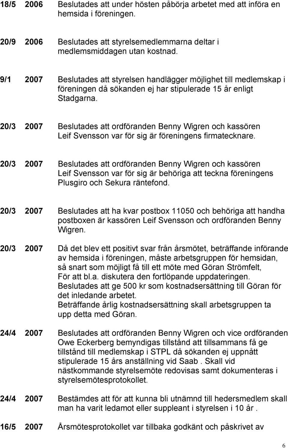 20/3 2007 Beslutades att ordföranden Benny Wigren och kassören Leif Svensson var för sig är föreningens firmatecknare.