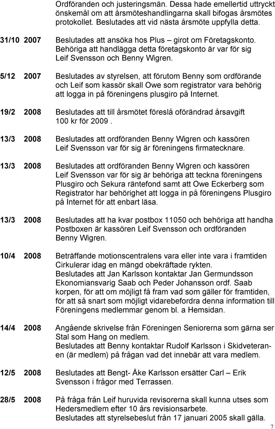 5/12 2007 Beslutades av styrelsen, att förutom Benny som ordförande och Leif som kassör skall Owe som registrator vara behörig att logga in på föreningens plusgiro på Internet.