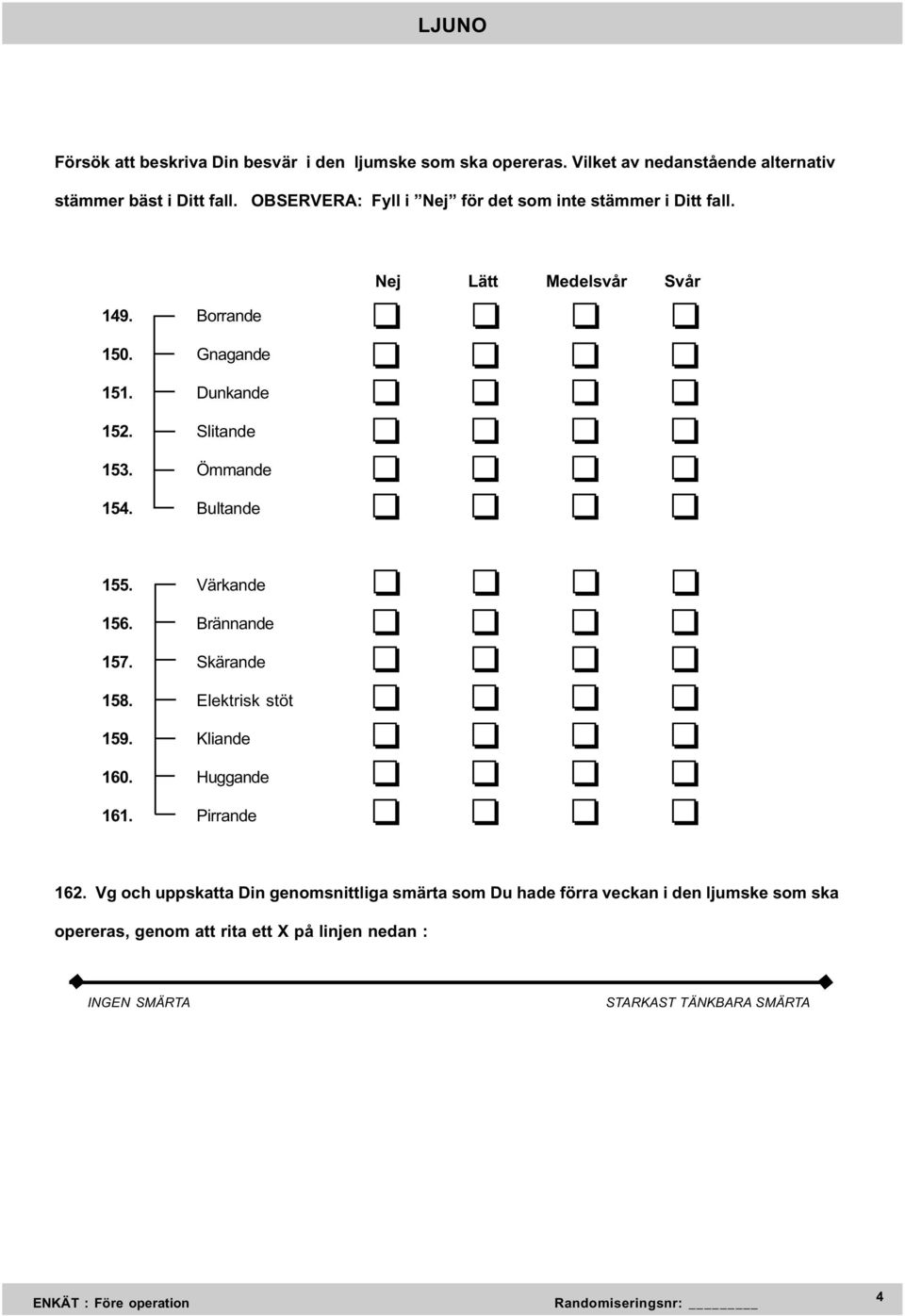 Ömmande 154. Bultande 155. Värkande 156. Brännande 157. Skärande 158. Elektrisk stöt 159. Kliande 160. Huggande 161. Pirrande 162.