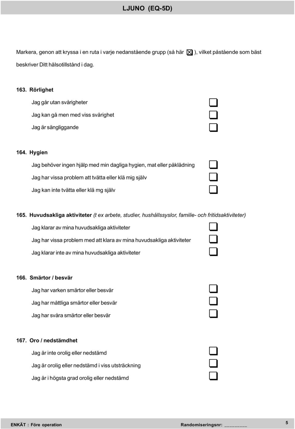 Hygien Jag behöver ingen hjälp med min dagliga hygien, mat eller påklädning Jag har vissa problem att tvätta eller klä mig själv Jag kan inte tvätta eller klä mg själv 165.