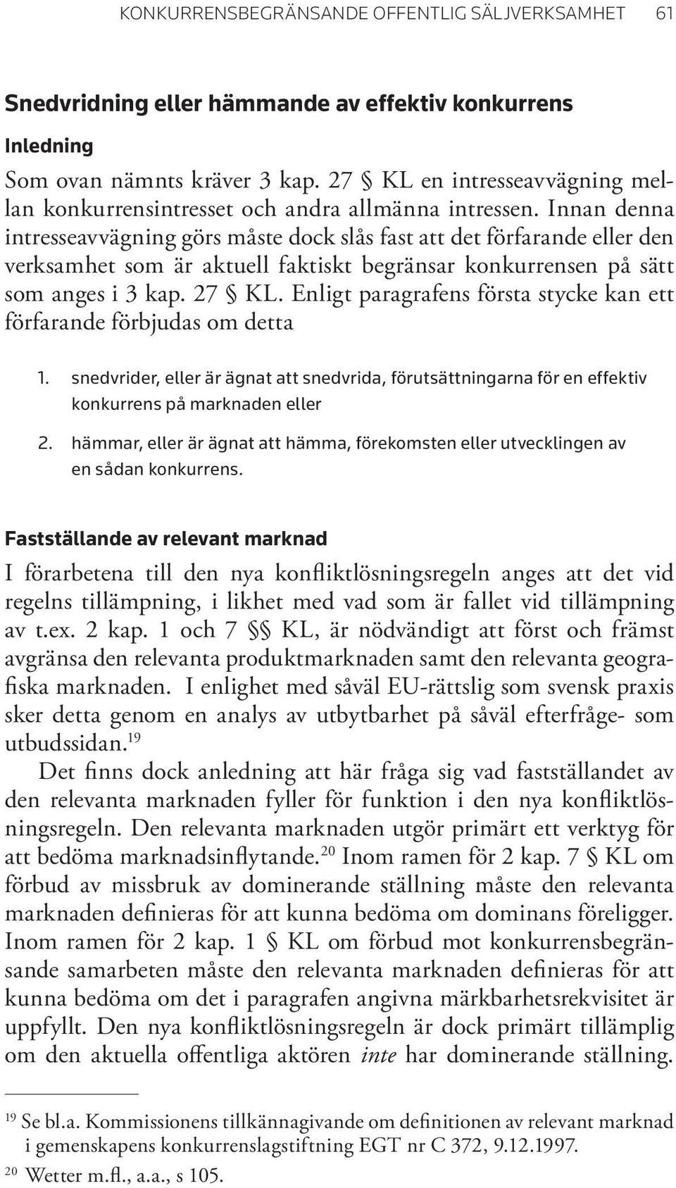 Innan denna intresseavvägning görs måste dock slås fast att det förfarande eller den verksamhet som är aktuell faktiskt begränsar konkurrensen på sätt som anges i 3 kap. 27 KL.