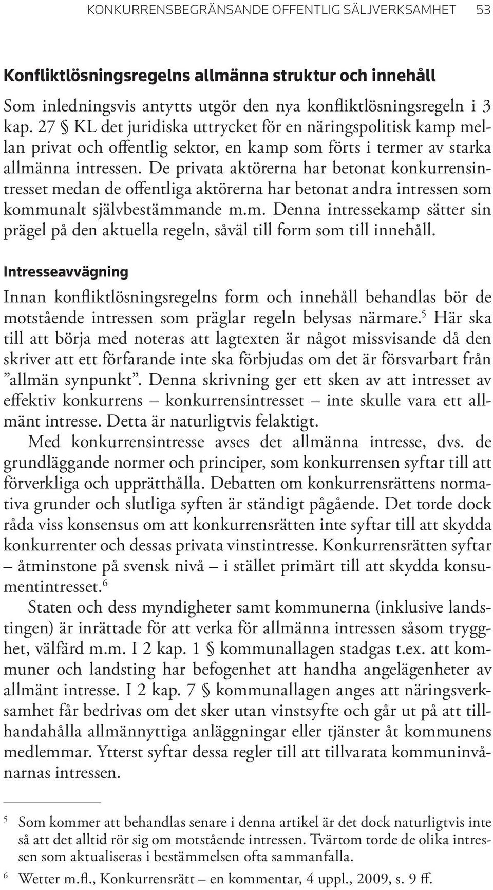 De privata aktörerna har betonat konkurrensintresset medan de offentliga aktörerna har betonat andra intressen som kommunalt självbestämmande m.m. Denna intressekamp sätter sin prägel på den aktuella regeln, såväl till form som till innehåll.