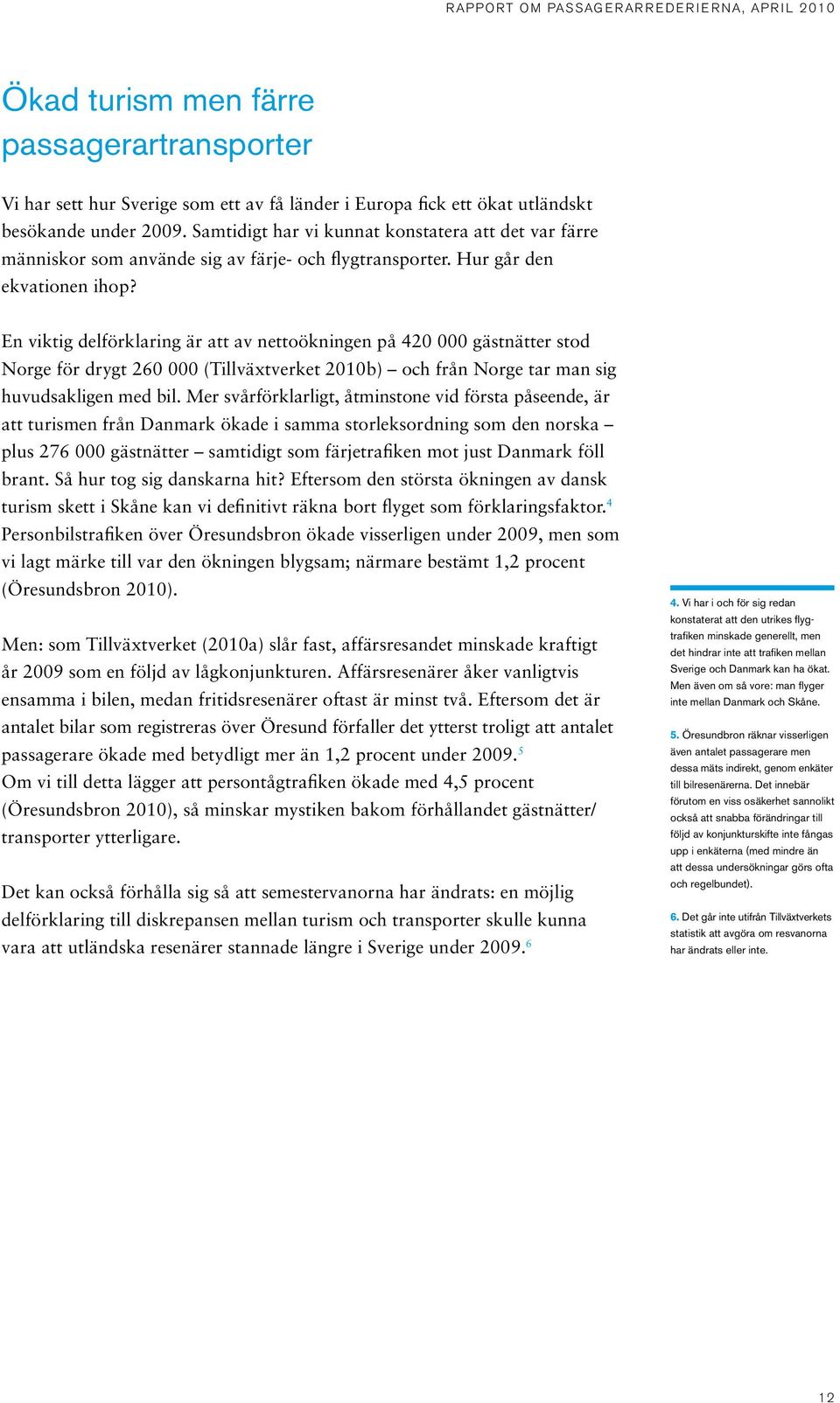 En viktig delförklaring är att av nettoökningen på 420 000 gästnätter stod Norge för drygt 260 000 (Tillväxtverket 2010b) och från Norge tar man sig huvudsakligen med bil.