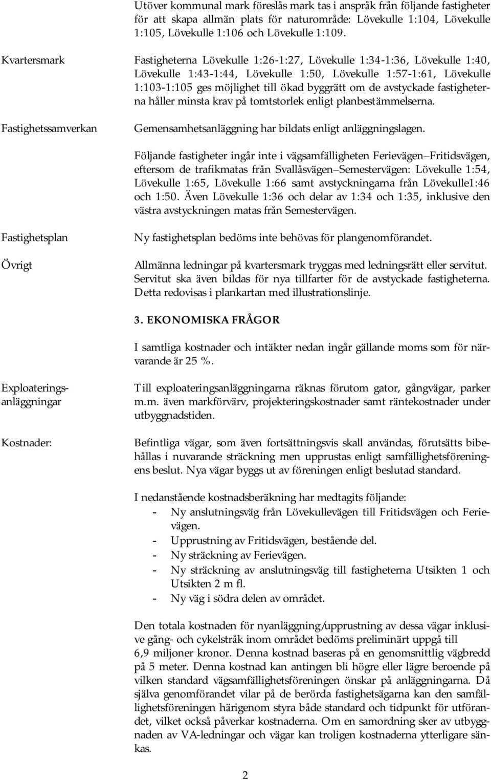 tt om de avstyckade fastigheterna håller minsta krav på tomtstorlek enligt planbestä mmelserna. Fastighetssamverkan Gemensamhetsanlä ggning har bildats enligt anlä ggningslagen.