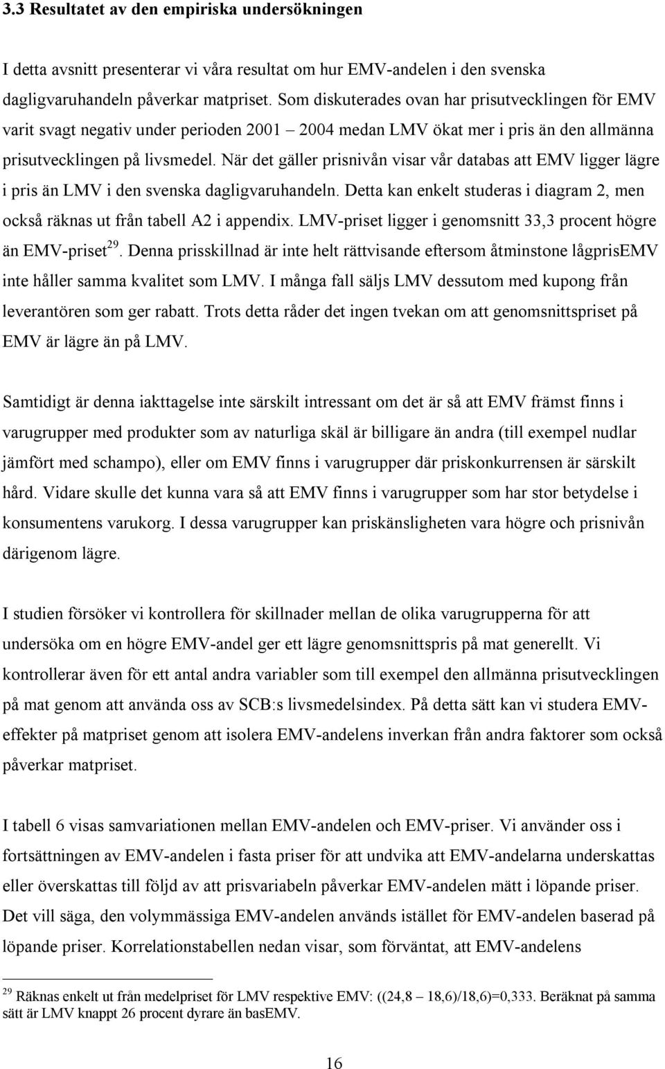 När det gäller prisnivån visar vår databas att EMV ligger lägre i pris än LMV i den svenska dagligvaruhandeln. Detta kan enkelt studeras i diagram 2, men också räknas ut från tabell A2 i appendix.