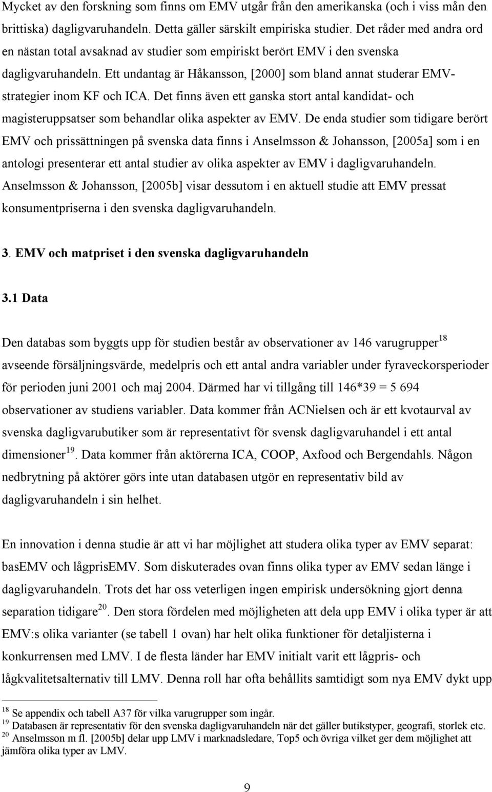 Ett undantag är Håkansson, [2000] som bland annat studerar EMVstrategier inom KF och ICA. Det finns även ett ganska stort antal kandidat- och magisteruppsatser som behandlar olika aspekter av EMV.