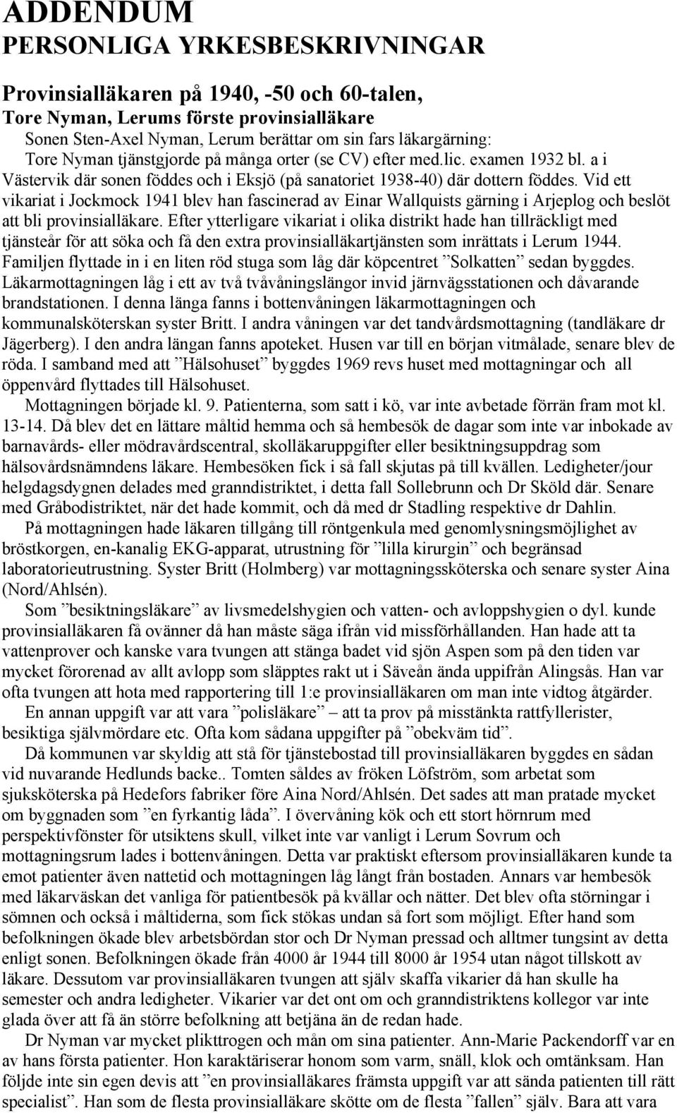 Vid ett vikariat i Jockmock 1941 blev han fascinerad av Einar Wallquists gärning i Arjeplog och beslöt att bli provinsialläkare.