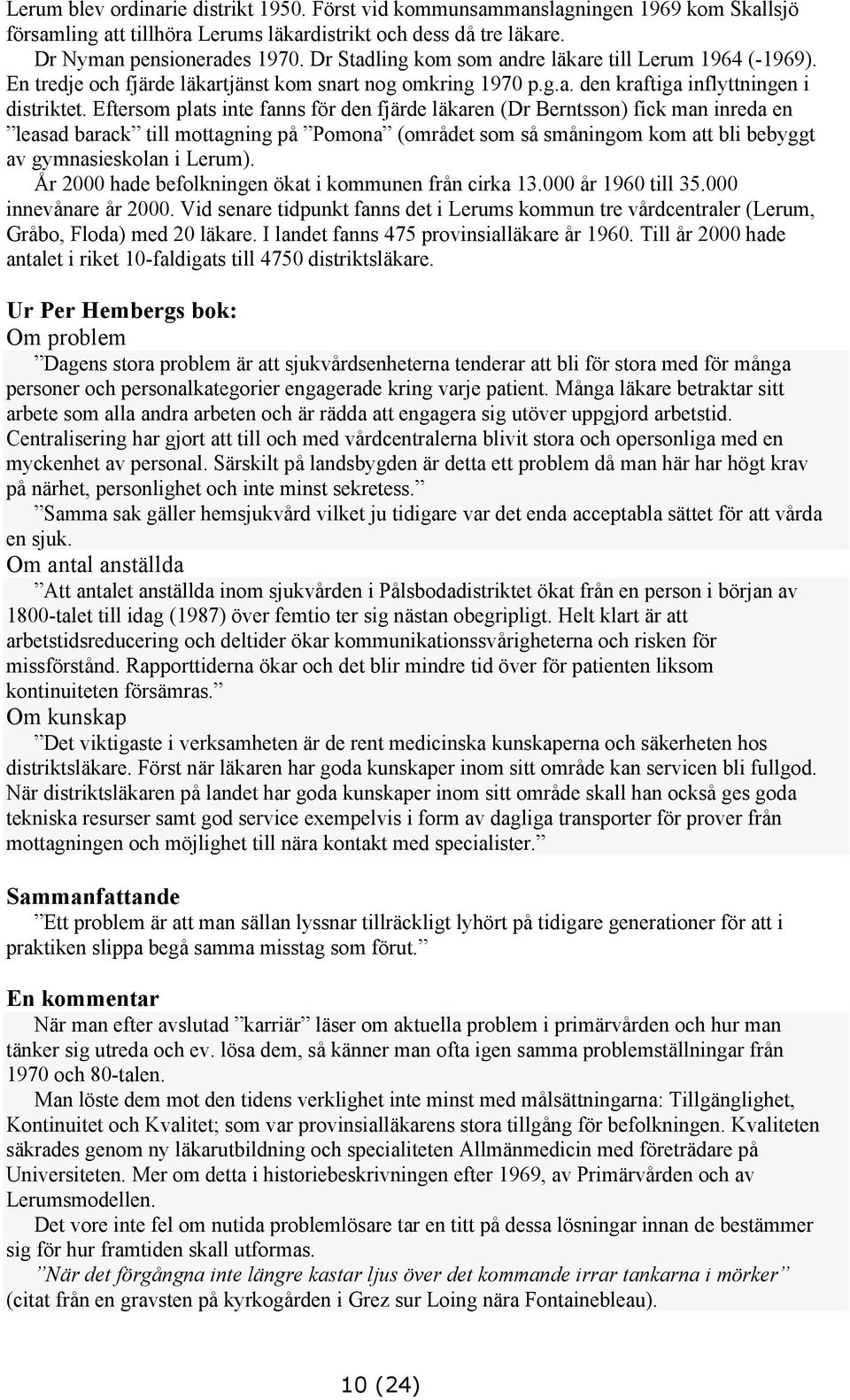 Eftersom plats inte fanns för den fjärde läkaren (Dr Berntsson) fick man inreda en leasad barack till mottagning på Pomona (området som så småningom kom att bli bebyggt av gymnasieskolan i Lerum).
