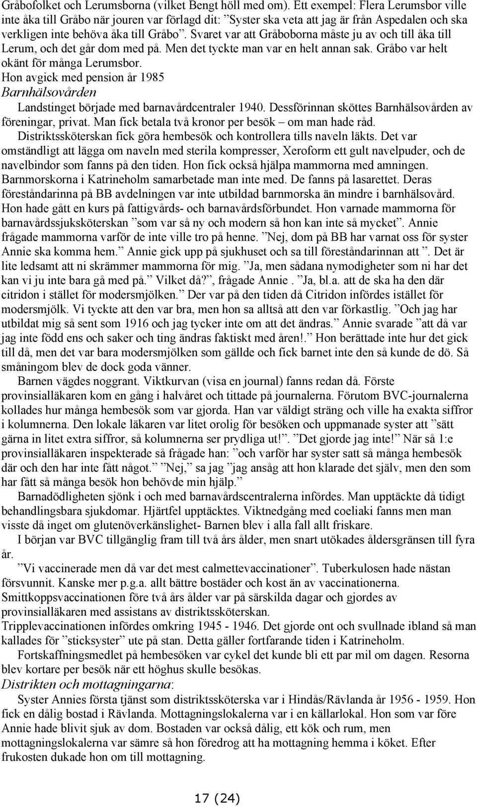 Svaret var att Gråboborna måste ju av och till åka till Lerum, och det går dom med på. Men det tyckte man var en helt annan sak. Gråbo var helt okänt för många Lerumsbor.