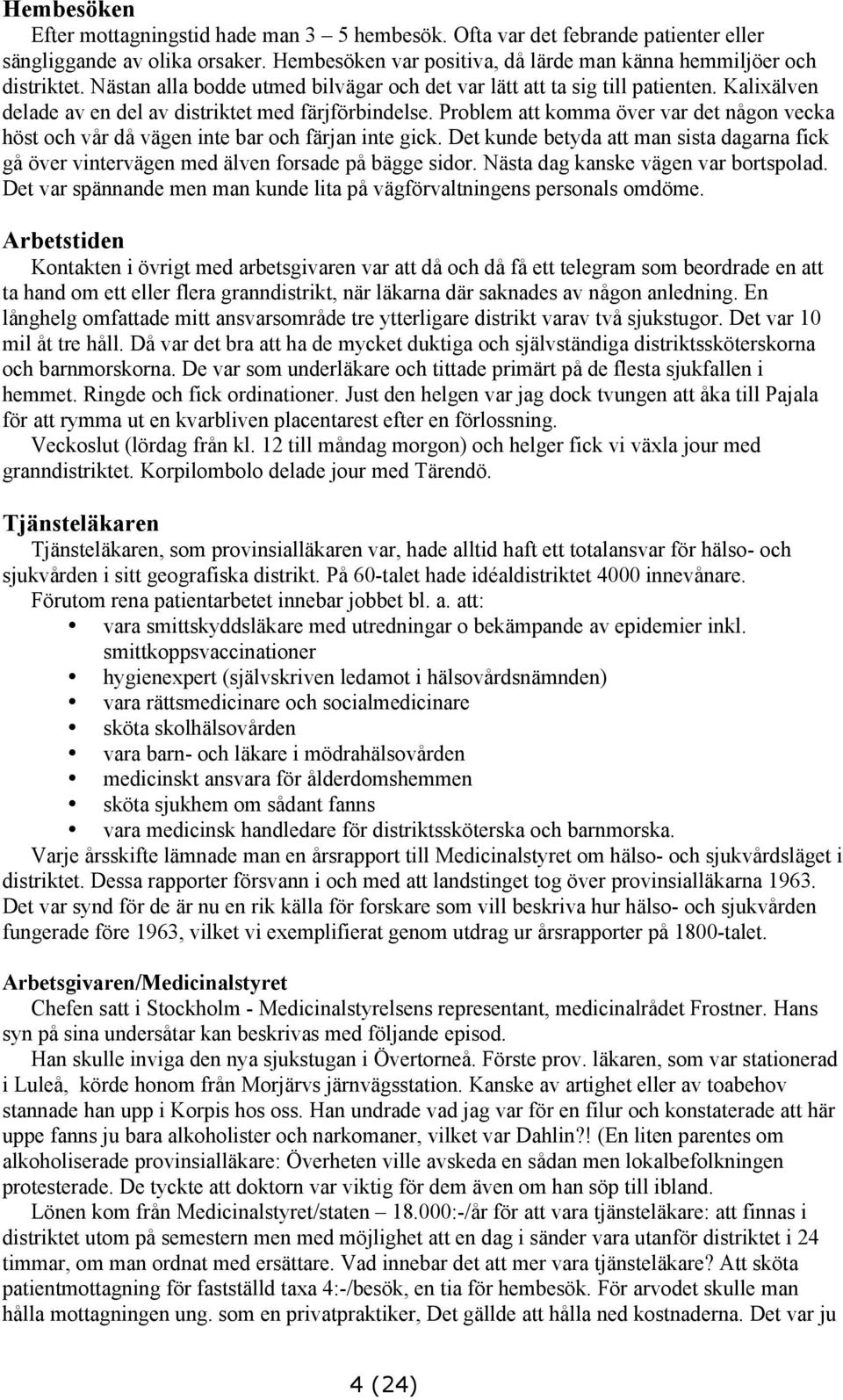 Problem att komma över var det någon vecka höst och vår då vägen inte bar och färjan inte gick. Det kunde betyda att man sista dagarna fick gå över vintervägen med älven forsade på bägge sidor.