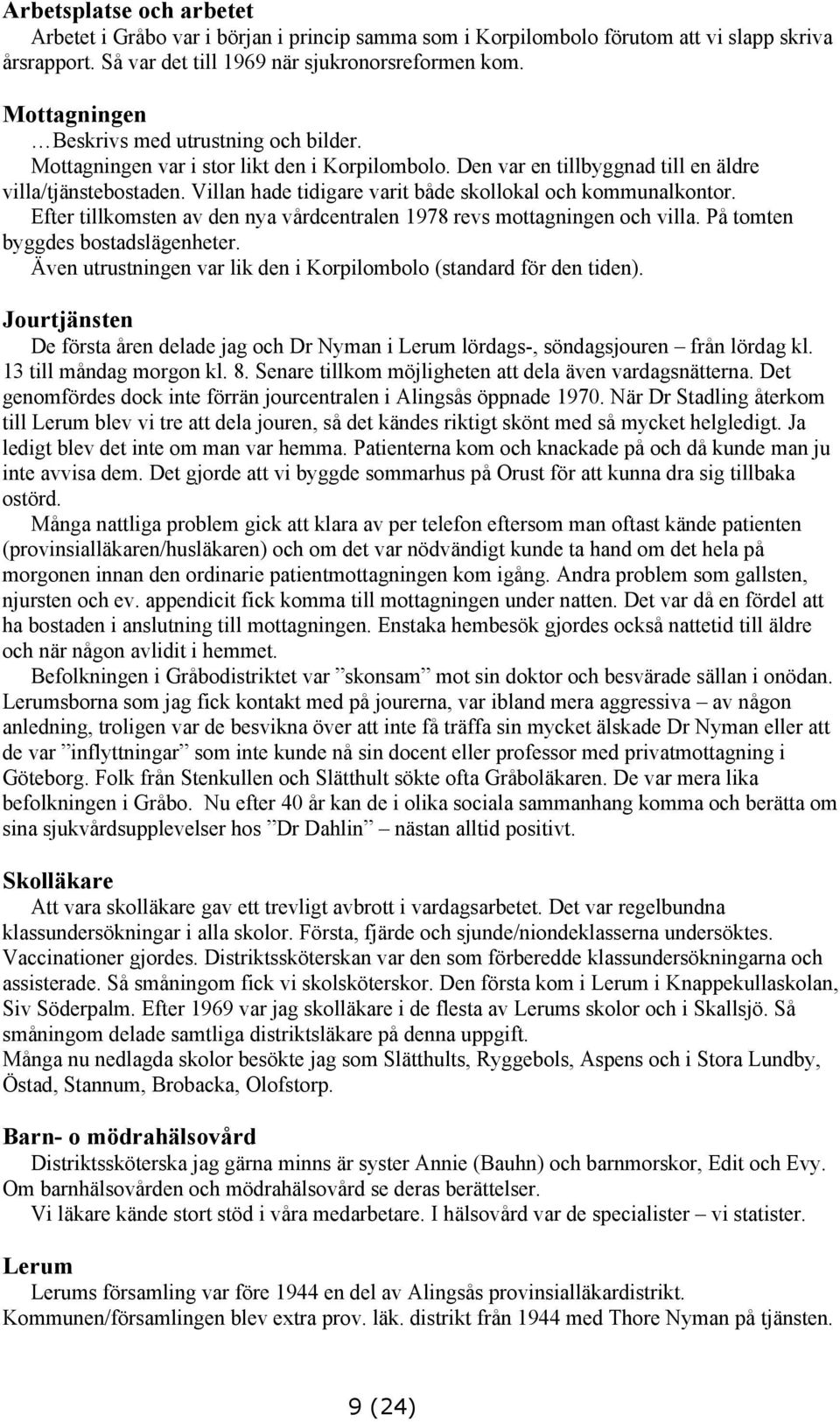 Villan hade tidigare varit både skollokal och kommunalkontor. Efter tillkomsten av den nya vårdcentralen 1978 revs mottagningen och villa. På tomten byggdes bostadslägenheter.