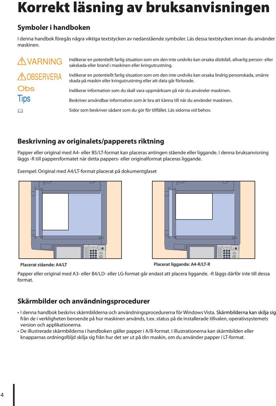 Indikerar en potentiellt farlig situation som om den inte undviks kan orsaka lindrig personskada, smärre skada på maskin eller kringutrustning eller att data går förlorade.