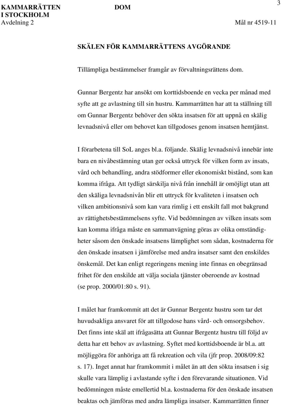 Kammarrätten har att ta ställning till om Gunnar Bergentz behöver den sökta insatsen för att uppnå en skälig levnadsnivå eller om behovet kan tillgodoses genom insatsen hemtjänst.