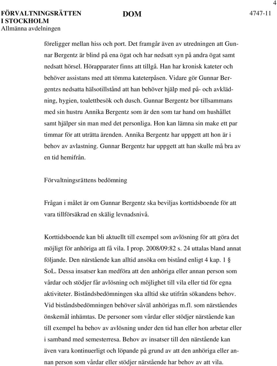 Vidare gör Gunnar Bergentzs nedsatta hälsotillstånd att han behöver hjälp med på- och avklädning, hygien, toalettbesök och dusch.