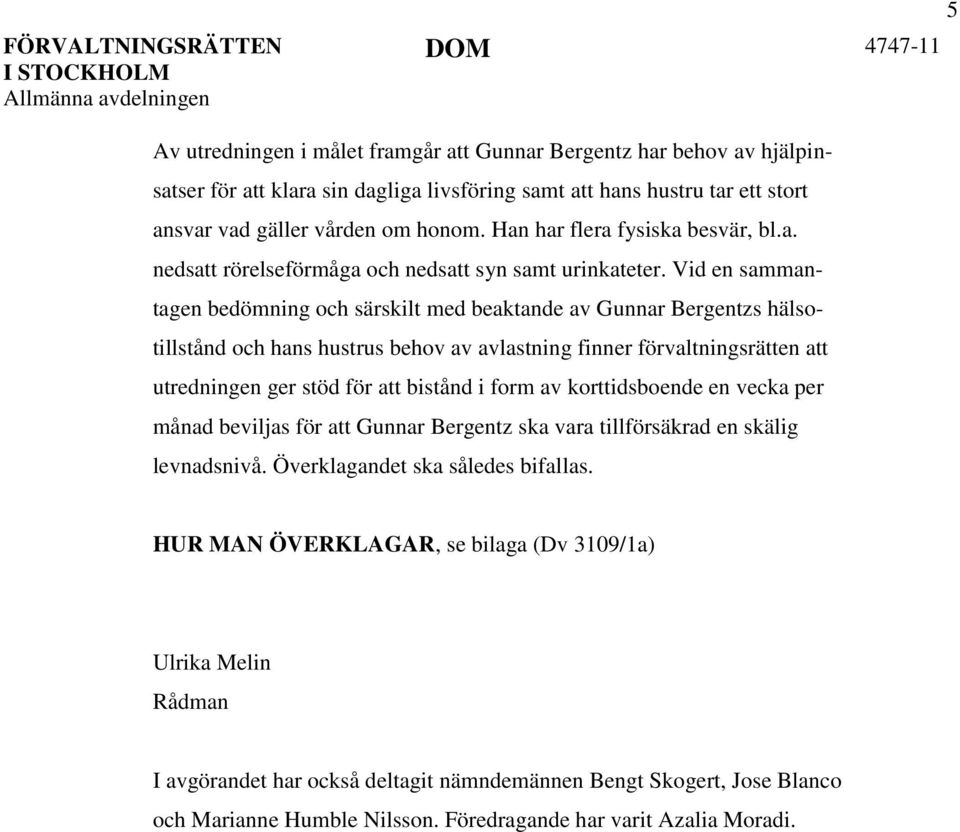 Vid en sammantagen bedömning och särskilt med beaktande av Gunnar Bergentzs hälsotillstånd och hans hustrus behov av avlastning finner förvaltningsrätten att utredningen ger stöd för att bistånd i
