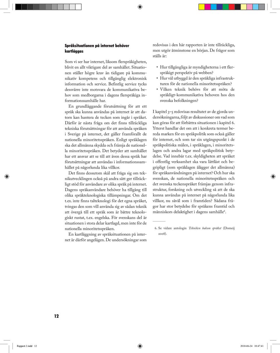 Befintlig service tycks dessvärre inte motsvara de kommunikativa behov som medborgarna i dagens flerspråkiga informationssamhälle har.