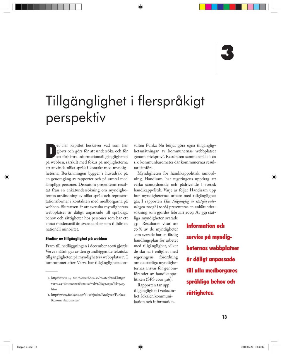 Dessutom presenteras resultat från en enkätundersökning om myndigheternas användning av olika språk och representationsformer i kontakten med medborgarna på webben.
