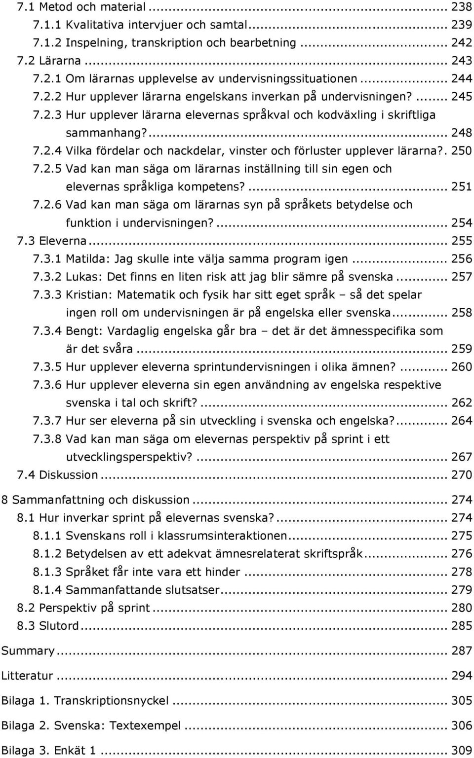 . 250 7.2.5 Vad kan man säga om lärarnas inställning till sin egen och elevernas språkliga kompetens?... 251 7.2.6 Vad kan man säga om lärarnas syn på språkets betydelse och funktion i undervisningen?