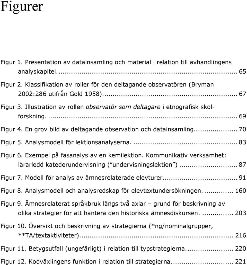 En grov bild av deltagande observation och datainsamling... 70 Figur 5. Analysmodell för lektionsanalyserna.... 83 Figur 6. Exempel på fasanalys av en kemilektion.