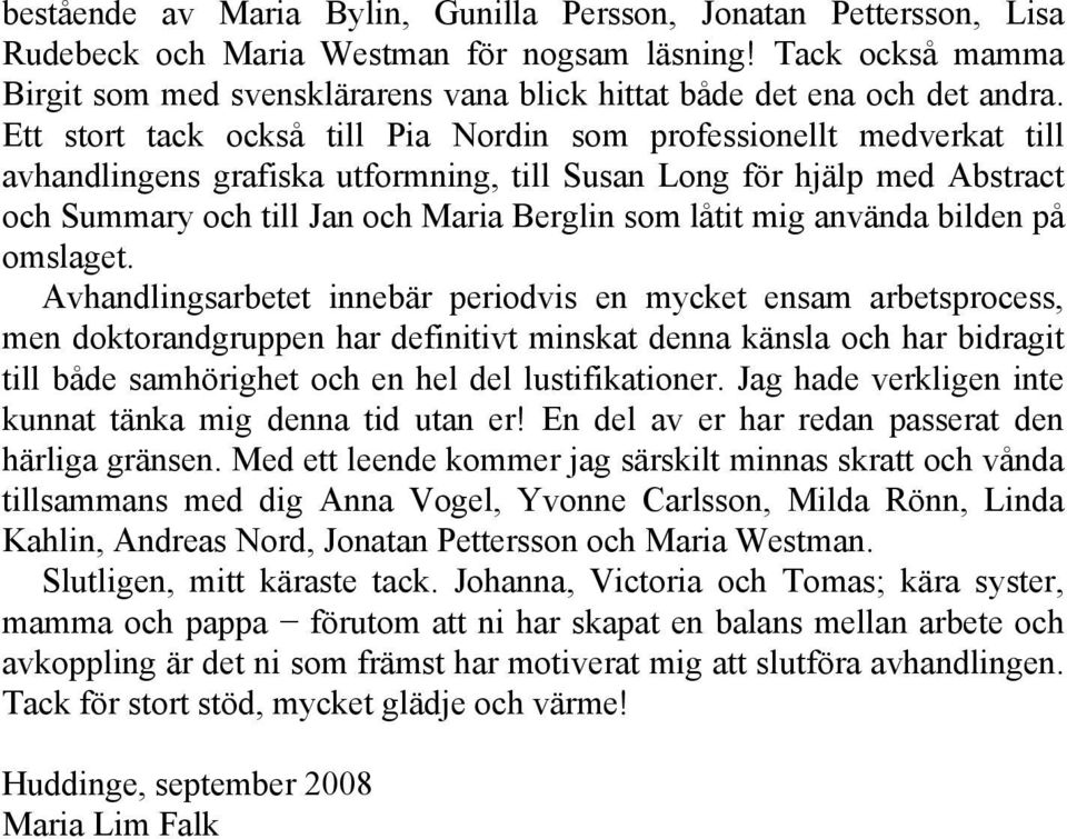 Ett stort tack också till Pia Nordin som professionellt medverkat till avhandlingens grafiska utformning, till Susan Long för hjälp med Abstract och Summary och till Jan och Maria Berglin som låtit