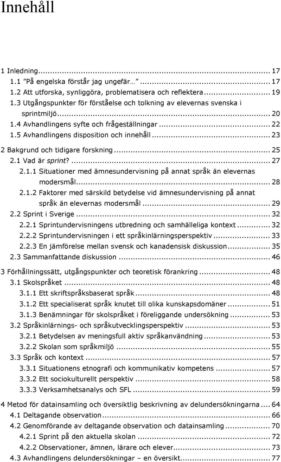 .. 23 2 Bakgrund och tidigare forskning... 25 2.1 Vad är sprint?... 27 2.1.1 Situationer med ämnesundervisning på annat språk än elevernas modersmål... 28 2.1.2 Faktorer med särskild betydelse vid ämnesundervisning på annat språk än elevernas modersmål.