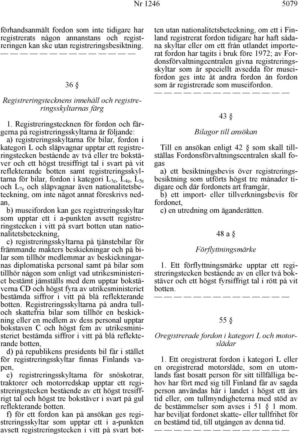 Registreringstecknen för fordon och färgerna på registreringsskyltarna är följande: a) registreringsskyltarna för bilar, fordon i kategori L och släpvagnar upptar ett registreringstecken bestående av