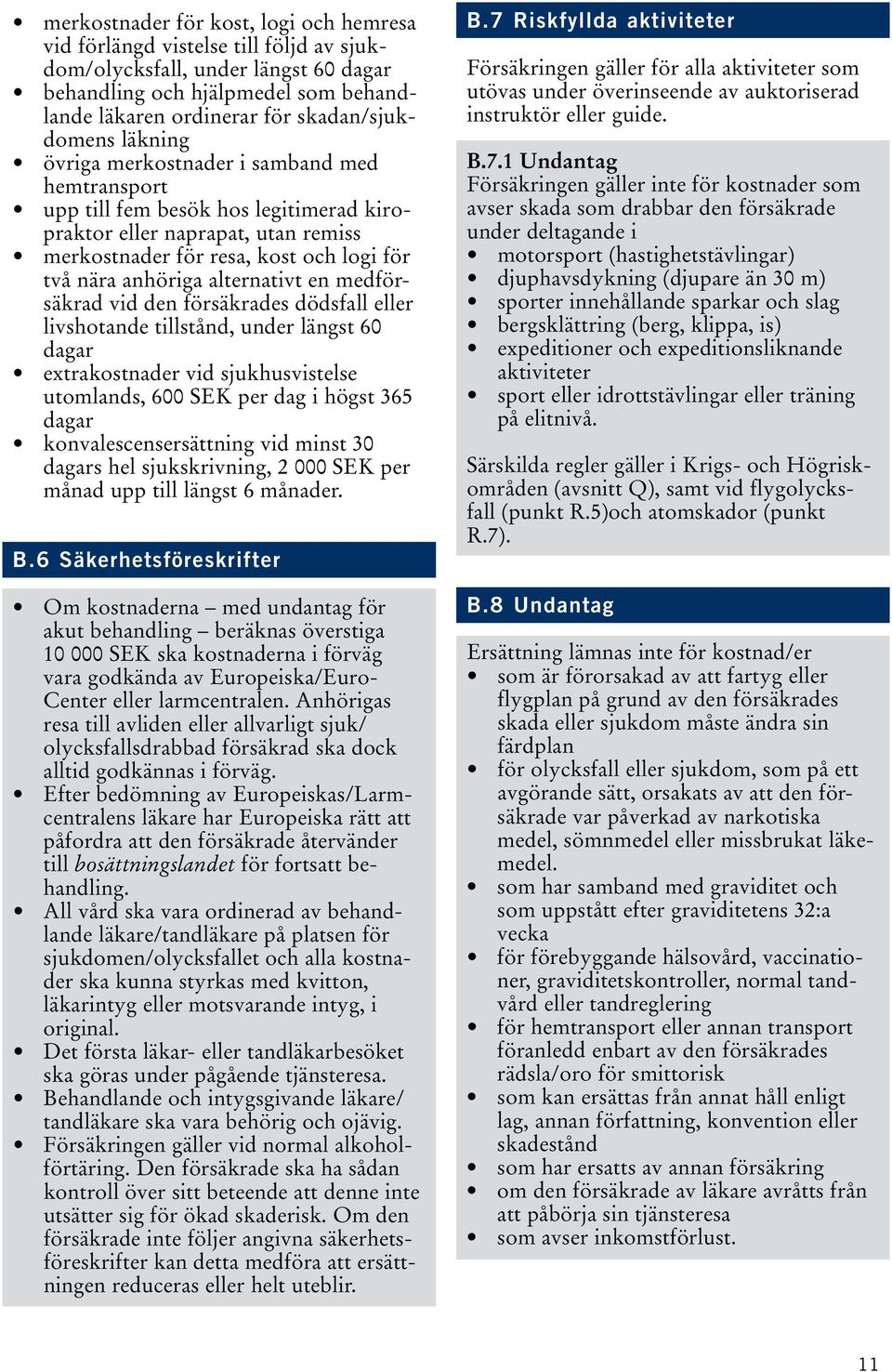 alternativt en medförsäkrad vid den försäkrades dödsfall eller livshotande tillstånd, under längst 60 dagar extrakostnader vid sjukhusvistelse utomlands, 600 SEK per dag i högst 365 dagar