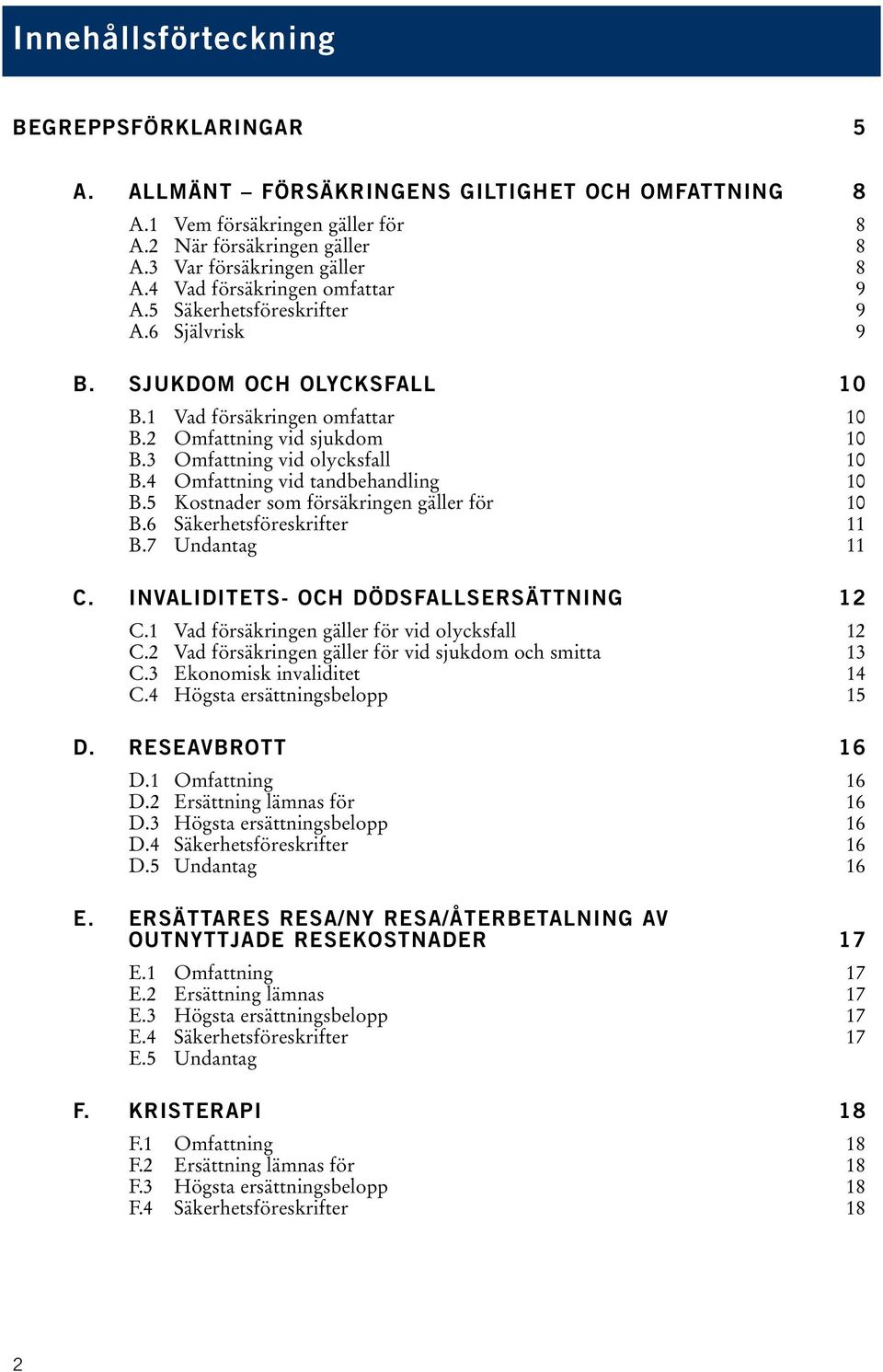 3 Omfattning vid olycksfall 10 B.4 Omfattning vid tandbehandling 10 B.5 Kostnader som försäkringen gäller för 10 B.6 Säkerhetsföreskrifter 11 B.7 Undantag 11 C.